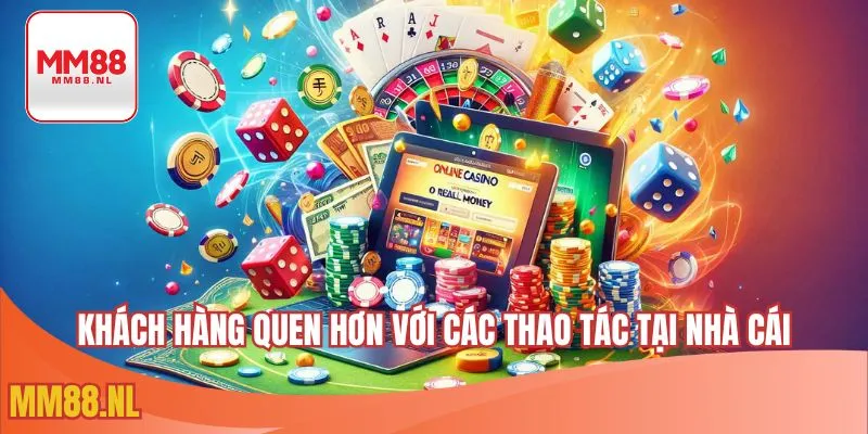 Khách hàng quen hơn với các thao tác tại nhà cái